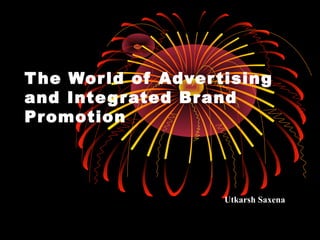 The World of Advertising
and Integrated Brand
Promotion
Utkarsh Saxena
 