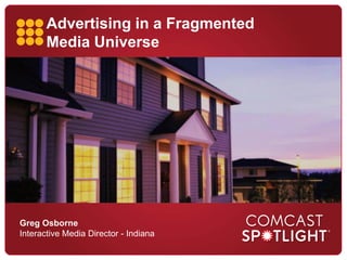 Advertising in a Fragmented
Media Universe
Greg Osborne
Interactive Media Director - Indiana
 