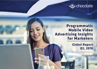 Programmatic
Mobile Video
Advertising Insights
for Marketers
Global Report
Q2, 2018
www.chocolateplatform.com
 