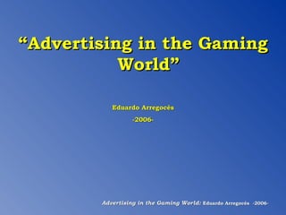 “ Advertising in the Gaming World” Eduardo Arregocés -2006- 