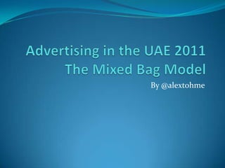Advertising in the UAE 2011The Mixed Bag Model By @alextohme 