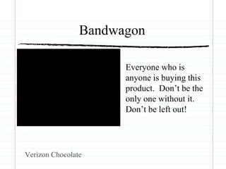 Bandwagon Everyone who is anyone is buying this product.  Don’t be the only one without it.  Don’t be left out! Verizon Chocolate 