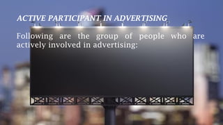 ACTIVE PARTICIPANT IN ADVERTISING
Following are the group of people who are
actively involved in advertising:
 