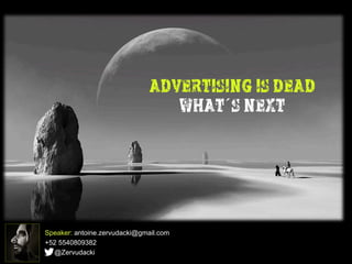 ADVERTISING IS DEAD
WHAT´S NEXT
Speaker: antoine.zervudacki@gmail.com
+52 5540809382
@Zervudacki
 