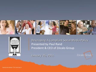 January  26, 2011 Developing A Compliant Social Media Policy Presented by Paul Rand President & CEO of Zócalo Group 