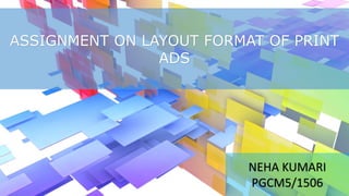 ASSIGNMENT ON LAYOUT FORMAT OF PRINT
ADS
NEHA KUMARI
PGCM5/1506