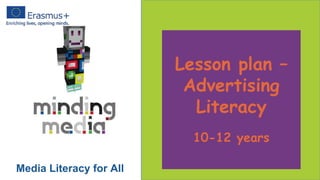 Lesson plan –
Advertising
Literacy
10-12 years
Media Literacy for All
 