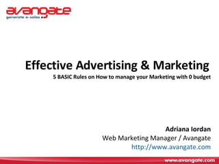 Effective Advertising & Marketing   5 BASIC Rules on How to manage your Marketing with 0 budget Adriana Iordan Web Marketing Manager / Avangate http:// www.avangate.com 