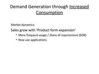 Demand Generation through Increased
Consumption
Market dynamics:
Sales grow with ‘Product form expansion’
• More frequent usage / share of requirement (SOR)
• New use applications
 
