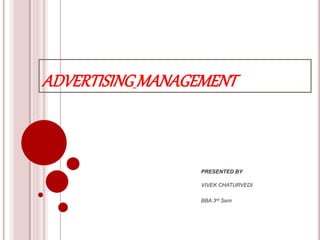 ADVERTISINGMANAGEMENT
PRESENTED BY
VIVEK CHATURVEDI
BBA 3rd Sem
 