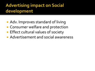  Adv. Improves standard of living
 Consumer welfare and protection
 Effect cultural values of society
 Advertisement and social awareness
 