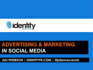 ADVERTISING & MARKETING
IN SOCIAL MEDIA
JULI PETERSON | IDENTITYPR.COM | @juliennecarrots
 