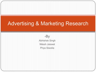 -By
Abhishek Singh
Nitesh Jaiswal
Priya Sisodia
Advertising & Marketing Research
 