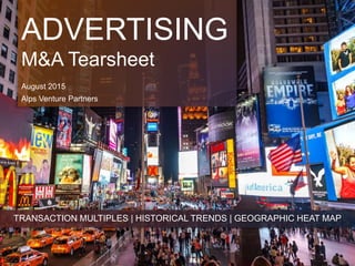 ADVERTISING
M&A Tearsheet
August 2015
Alps Venture Partners
TRANSACTION MULTIPLES | HISTORICAL TRENDS | GEOGRAPHIC HEAT MAP
 