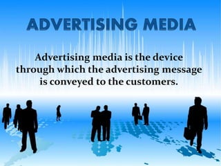 Advertising media is the device 
through which the advertising message 
is conveyed to the customers. 
 