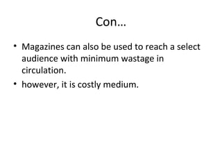 Con… 
• Magazines can also be used to reach a select 
audience with minimum wastage in 
circulation. 
• however, it is costly medium. 
 