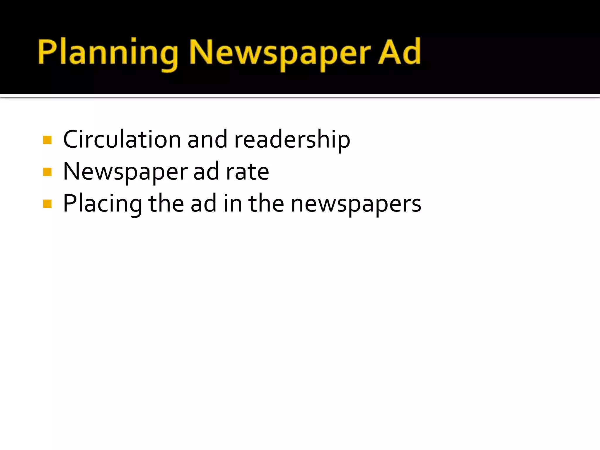  Circulation and readership
 Newspaper ad rate
 Placing the ad in the newspapers
 