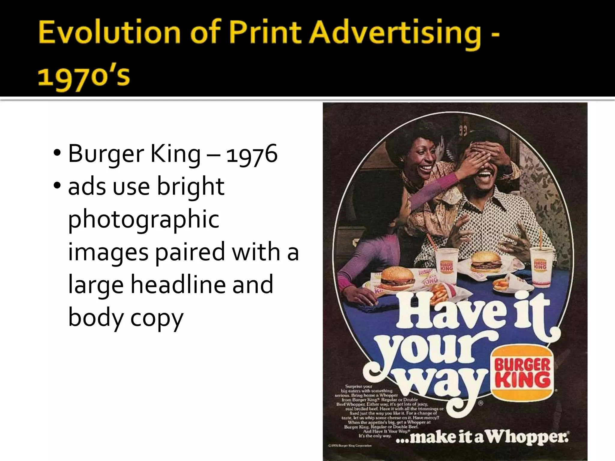 • Burger King – 1976
• ads use bright
photographic
images paired with a
large headline and
body copy
 