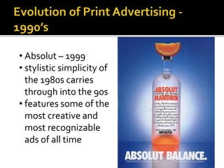 • Absolut – 1999
• stylistic simplicity of
the 1980s carries
through into the 90s
• features some of the
most creative and
most recognizable
ads of all time
 