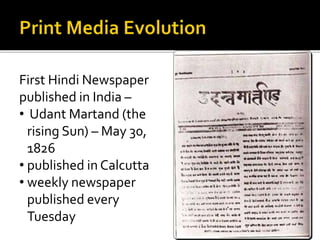 First Hindi Newspaper
published in India –
• Udant Martand (the
rising Sun) – May 30,
1826
• published in Calcutta
• weekly newspaper
published every
Tuesday
 