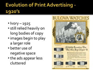 • Ivory – 1925
• still relied heavily on
long bodies of copy
• images begin to play
a larger role
• better use of
negative space
• the ads appear less
cluttered
 