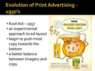 • Kool Aid – 1957
• an experimental
approach to ad layout
• begin to push most
copy towards the
bottom
• a better balance
between imagery and
copy
 