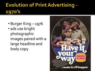• Burger King – 1976
• ads use bright
photographic
images paired with a
large headline and
body copy
 