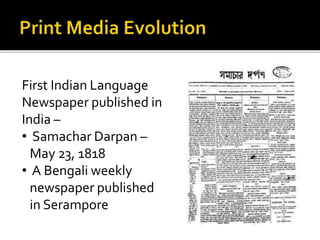 First Indian Language
Newspaper published in
India –
• Samachar Darpan –
May 23, 1818
• A Bengali weekly
newspaper publish...