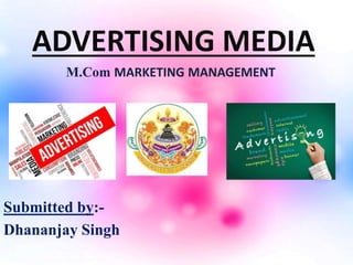 ADVERTISING MEDIA
M.Com MARKETING MANAGEMENT
Submitted by:-
Dhananjay Singh
 