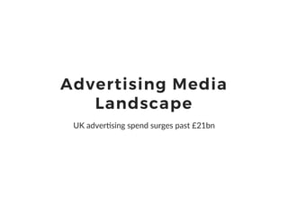 Advertising Media
Landscape
UK adver)sing spend surges past £21bn
 