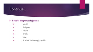 Continue…
 General program categories :
 Music
 Religion
 Sports
 Drama
 News
 Science,Technology,Health
 