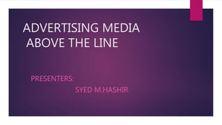 ADVERTISING MEDIA
ABOVE THE LINE
PRESENTERS:
SYED M.HASHIR
 