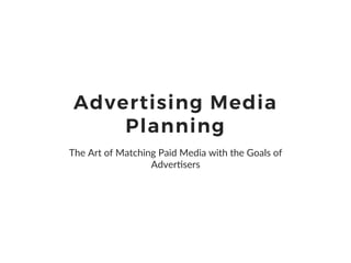 Advertising Media
Planning
The Art of Matching Paid Media with the Goals of
Adver7sers
 