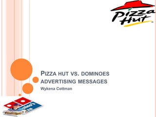 PIZZA HUT VS. DOMINOES 
ADVERTISING MESSAGES 
Wykena Cottman 
 