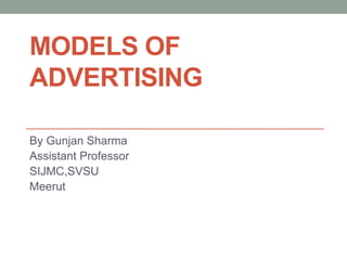MODELS OF
ADVERTISING
By Gunjan Sharma
Assistant Professor
SIJMC,SVSU
Meerut
 