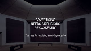 ADVERTISING
NEEDS A RELIGIOUS
REAWAKENING
The case for rebuilding a unifying narrative
 