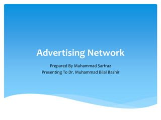 Advertising Network
Prepared By Muhammad Sarfraz
Presenting To Dr. Muhammad Bilal Bashir
 