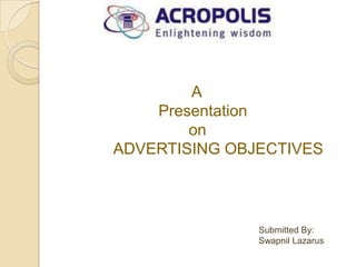 A
    Presentation
        on
ADVERTISING OBJECTIVES



               Submitted By:
               Swapnil Lazarus
 