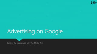 Advertising on Google
Getting the basics right with The Media Ant
 