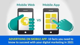 ADVERTISING ON MOBILE APP: 10 facts you need to
know to succeed with your digital marketing in 2021
 
