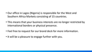• Our office in Lagos (Nigeria) is responsible for the West and
Southern Africa Markets consisting of 15 countries.
• This...