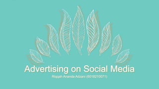 Advertising on Social Media
Riqqah Ananda Adzani (6018210071)
 