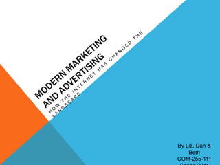 Modern marketingand advertising How the internet has changed the landscape By Liz, Dan & Beth COM-255-111 Spring 2011 
