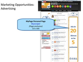 Marketing Opportunities:
Advertising


                  MyPage Personal Page
                       Skyscraper
                    (Page-exclusive)
                        225 x 600
 