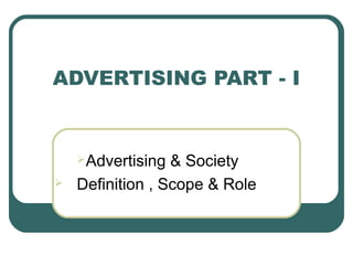 ADVERTISING PART - I
Advertising & Society
 Definition , Scope & Role
 