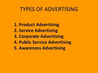 TYPES OF ADVERTISING
1. Product Advertising
2. Service Advertising
3. Corporate Advertising
4. Public Service Advertising
5. Awareness Advertising
 