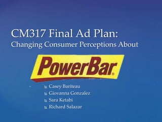 CM317 Final Ad Plan:
Changing Consumer Perceptions About
 Casey Bariteau
 Giovanna Gonzalez
 Sara Ketabi
 Richard Salazar
 