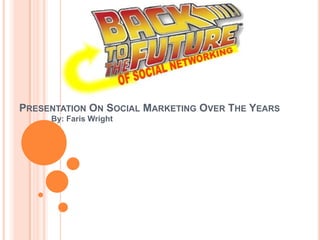 Presentation On Social Marketing Over The Years By: Faris Wright 