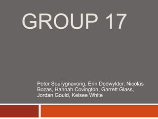Group 17 Peter Sourygnavong, Erin Dedwylder, Nicolas Bozas, Hannah Covington, Garrett Glass, Jordan Gould, Kelsee White 