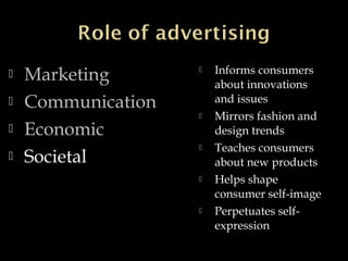  Marketing
 Communication
 Economic
 Societal
 Informs consumers
about innovations
and issues
 Mirrors fashion and
design trends
 Teaches consumers
about new products
 Helps shape
consumer self-image
 Perpetuates self-
expression
 